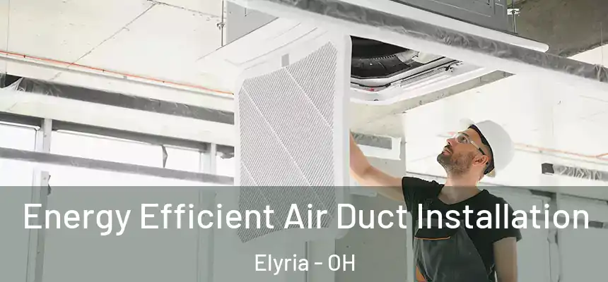  Energy Efficient Air Duct Installation Elyria - OH