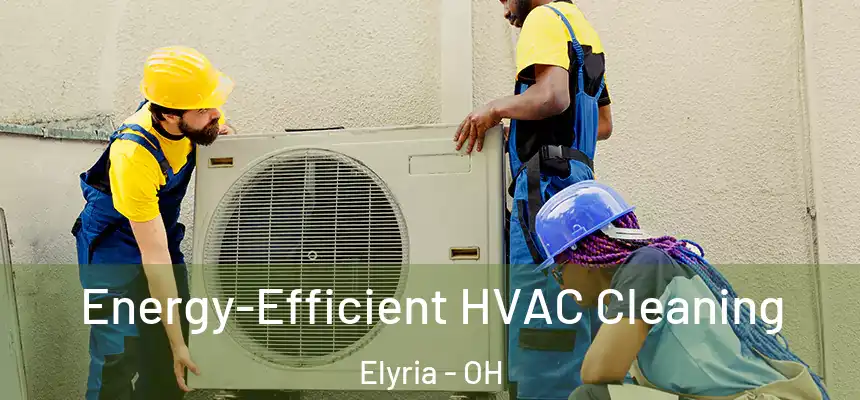  Energy-Efficient HVAC Cleaning Elyria - OH